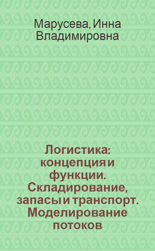 Логистика : концепция и функции. Складирование, запасы и транспорт. Моделирование потоков