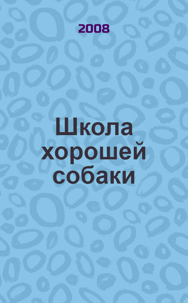 Школа хорошей собаки : самоучитель для правильных хозяев