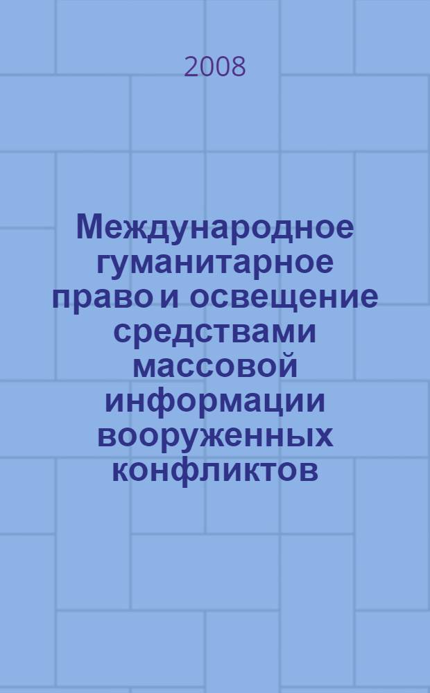 Международное гуманитарное право и освещение средствами массовой информации вооруженных конфликтов : учебно-методическое пособие