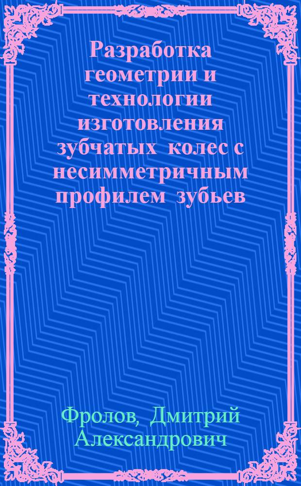 Разработка геометрии и технологии изготовления зубчатых колес с несимметричным профилем зубьев : автореф. дис. на соиск. учен. степ. канд. т. наук : специальность 05.02.18 <теория механизмов и машин>