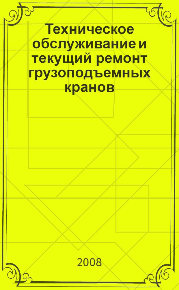 Техническое обслуживание и текущий ремонт грузоподъемных кранов : справочное пособие