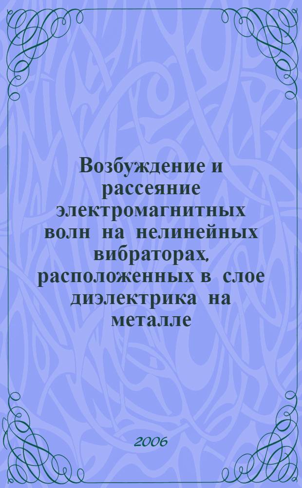 Возбуждение и рассеяние электромагнитных волн на нелинейных вибраторах, расположенных в слое диэлектрика на металле : автореф. дис. на соиск. учен. степ. канд. т. наук : специальность 05.12.07 <антенны, СВЧ устройства и их технологии>