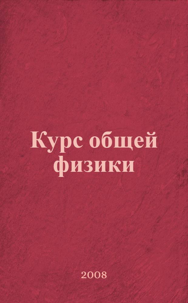 Курс общей физики = A course in general physics : учебное пособие для студентов высших учебных заведений, обучающихся по техническим (550000) и технологическим (650000) направлениям : в 3 т.