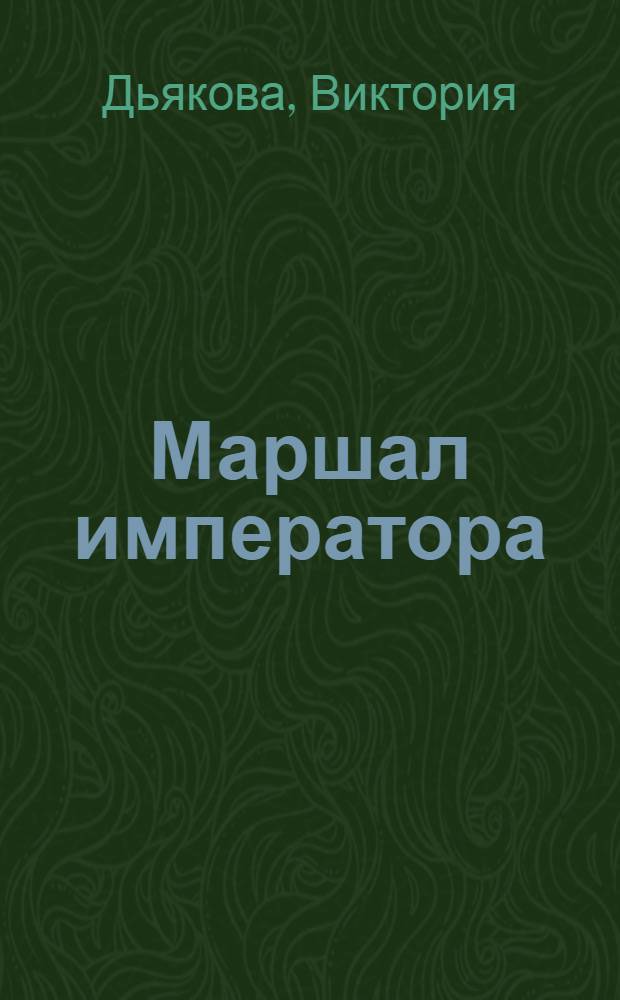 Маршал императора : историко-авантюрный роман