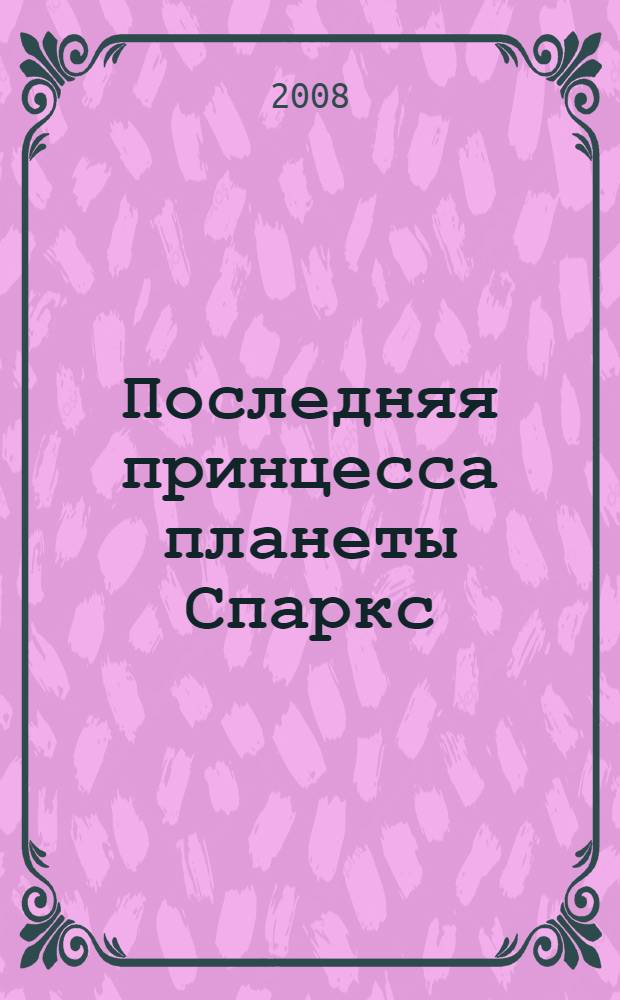 Последняя принцесса планеты Спаркс : для детей среднего и старшего школьного возраста