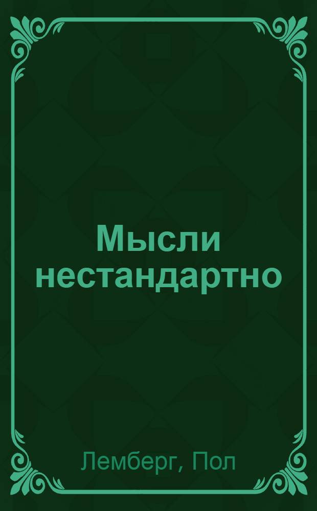 Мысли нестандартно : нетрадиционные подходы к решению бизнес-задач