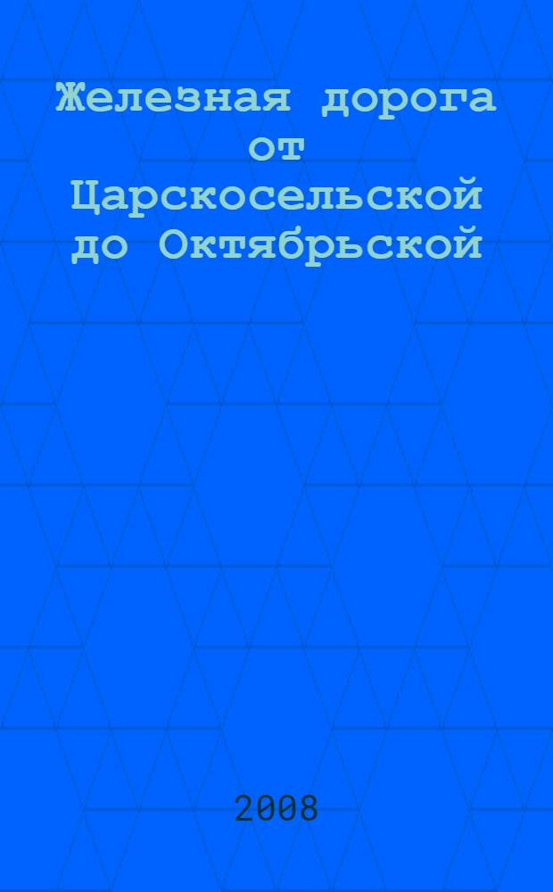 Железная дорога от Царскосельской до Октябрьской : история. Развитие. Перспективы : альбом