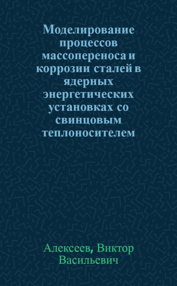 Моделирование процессов массопереноса и коррозии сталей в ядерных энергетических установках со свинцовым теплоносителем