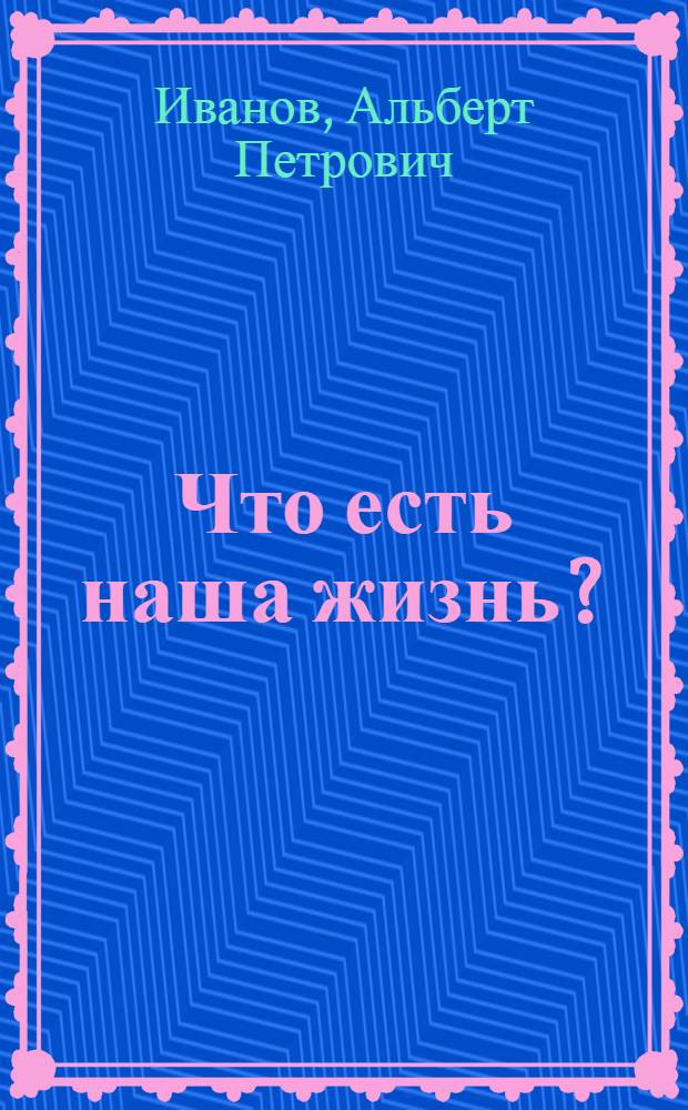 Что есть наша жизнь?