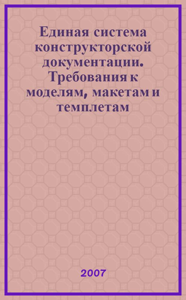 Единая система конструкторской документации. Требования к моделям, макетам и темплетам, применяемым при проектировании // Единая система конструкторской документации. Основные положения