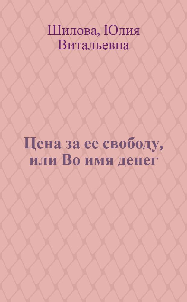 Цена за ее свободу, или Во имя денег : роман