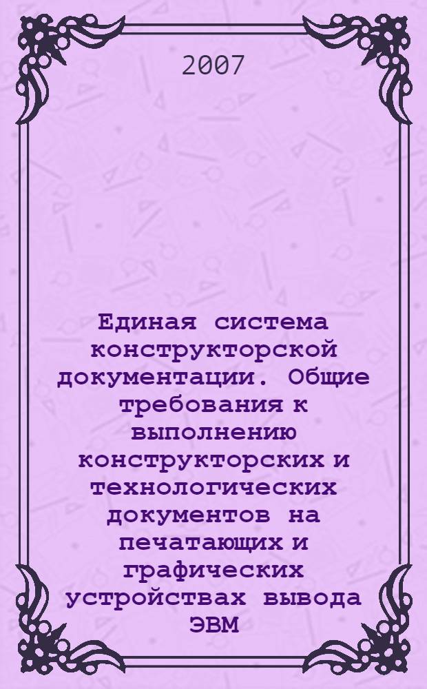 Единая система конструкторской документации. Общие требования к выполнению конструкторских и технологических документов на печатающих и графических устройствах вывода ЭВМ // Единая система конструкторской документации. Основные положения