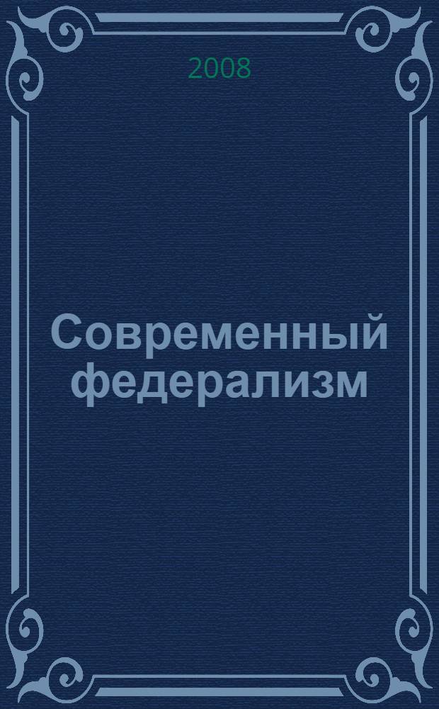 Современный федерализм: российские проблемы в сравнительной перспективе : труды Всероссийской научно-практической конференции с международным участием