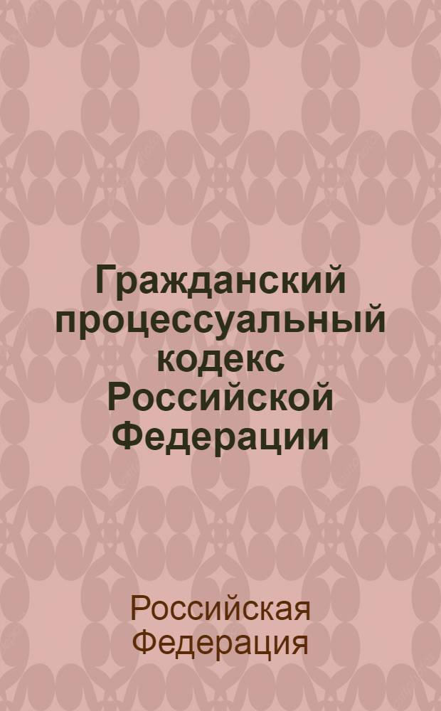 Гражданский процессуальный кодекс Российской Федерации : по состоянию на 10 апреля 2008 г. : принят Государственной Думой 23 октября 2002 г. : одобрен Советом Федерации 30 октября 2002 г.