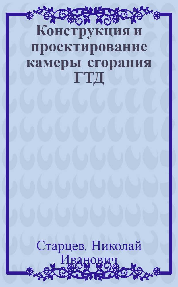 Конструкция и проектирование камеры сгорания ГТД : учебное пособие для студентов высших учебных заведений, обучающихся по направлению подготовки 130200 "Двигатели летательных аппаратов", по специальности 130201 "Авиационные двигатели и энергетические установки"