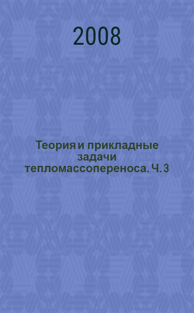 Теория и прикладные задачи тепломассопереноса. Ч. 3