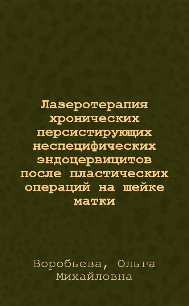 Лазеротерапия хронических персистирующих неспецифических эндоцервицитов после пластических операций на шейке матки : автореферат диссертации на соискание ученой степени к.м.н. : специальность 14.00.01