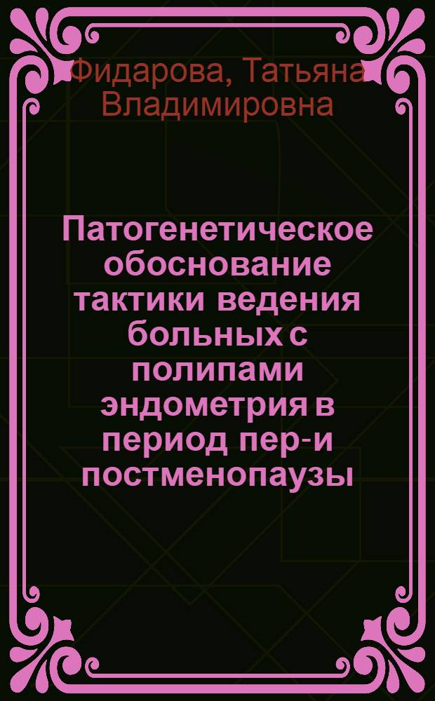 Патогенетическое обоснование тактики ведения больных с полипами эндометрия в период пери- и постменопаузы : автореферат диссертации на соискание ученой степени к.м.н. : специальность 14.00.01