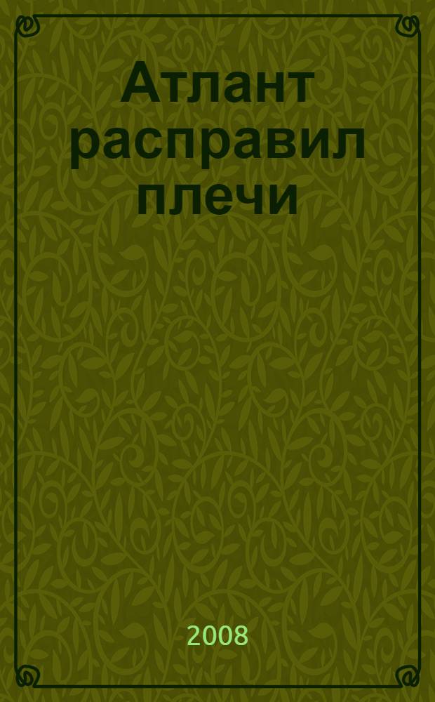 Атлант расправил плечи : роман : в 3 ч.