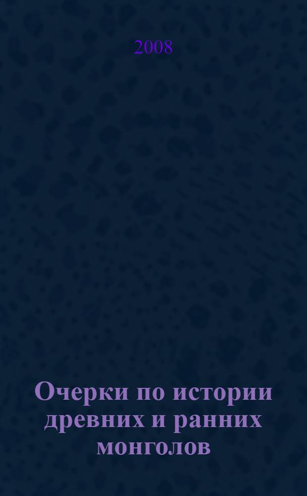 Очерки по истории древних и ранних монголов : учебное пособие