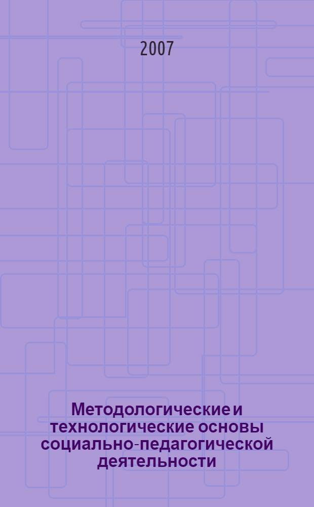 Методологические и технологические основы социально-педагогической деятельности : учебное пособие : для студентов высших учебных заведений, обучающихся по специальности 050711 (031300) - социальная педагогика