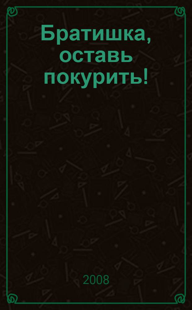 Братишка, оставь покурить! : роман