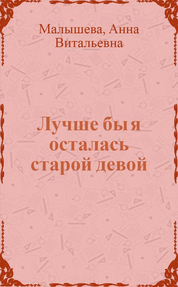Лучше бы я осталась старой девой : роман