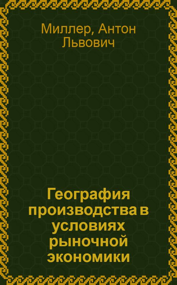 География производства в условиях рыночной экономики : 10-11 классы : элективные курсы : учебное пособие