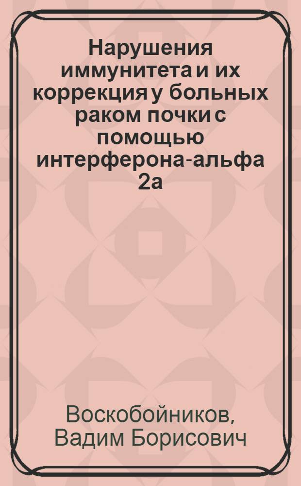 Нарушения иммунитета и их коррекция у больных раком почки с помощью интерферона-альфа 2а : автореферат диссертации на соискание ученой степени к.м.н. : специальность 14.00.40 : специальность 14.00.36