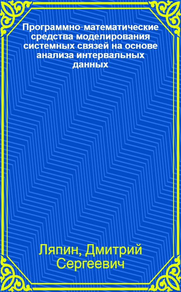 Программно-математические средства моделирования системных связей на основе анализа интервальных данных : автореф. дис. на соиск. учен. степ. канд. тех. наук : специальность 05.13.01 <системный анализ>