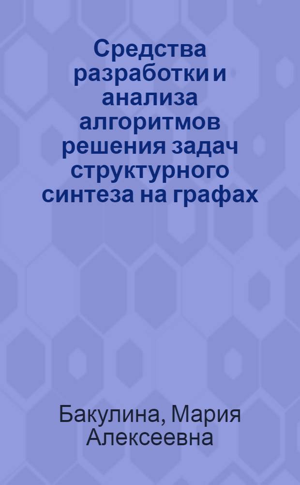 Средства разработки и анализа алгоритмов решения задач структурного синтеза на графах : автореф. дис. на соиск. учен. степ. канд. тех. наук : специальность 05.13.11 <математич. и програм. обеспечен. вычислит. машин>