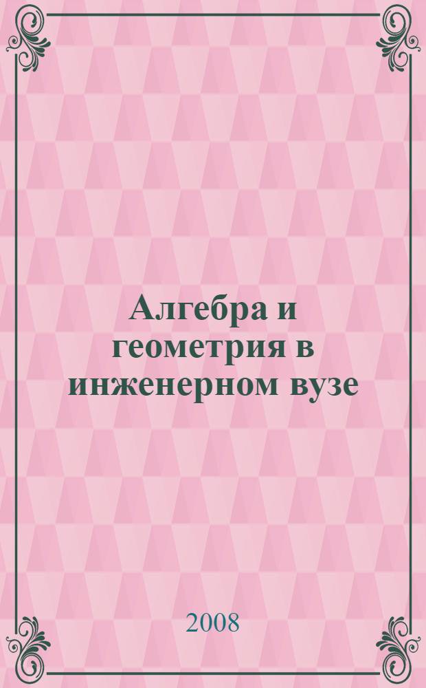 Алгебра и геометрия в инженерном вузе : учебное пособие