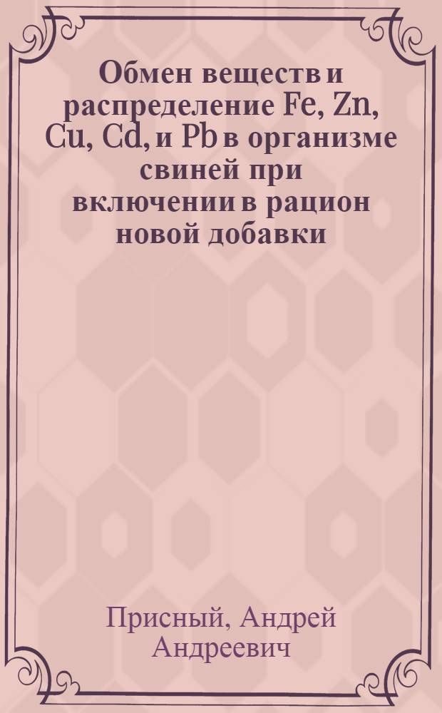 Обмен веществ и распределение Fe, Zn, Cu, Cd, и Pb в организме свиней при включении в рацион новой добавки - ЛПКД : автореферат диссертации на соискание ученой степени к.б.н. : специальность 03.00.13