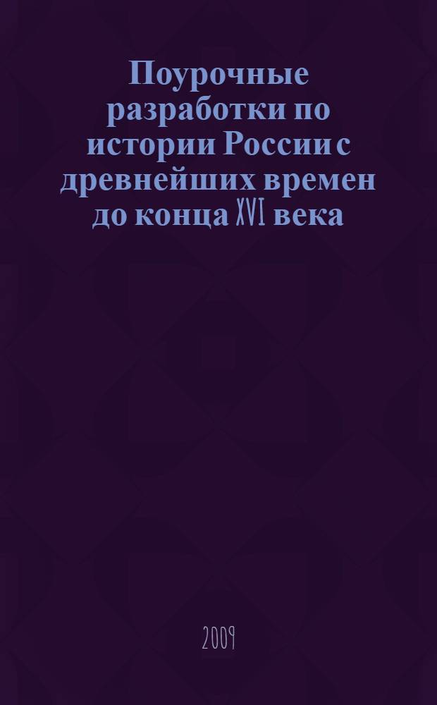 Поурочные разработки по истории России с древнейших времен до конца XVI века : к учебным комплектам: А.А. Данилова и Л.Г. Косулиной "История России: 6 класс", А.А. Преображенского, Б.А. Рыбакова "История Отечества. 6 класс", Е.В. Пчелова "История России: с древнейших времен до конца XVI века. 6 класс, Т.В. Черниковой "История России: IX-XVI вв. 6 класс" : 6 класс