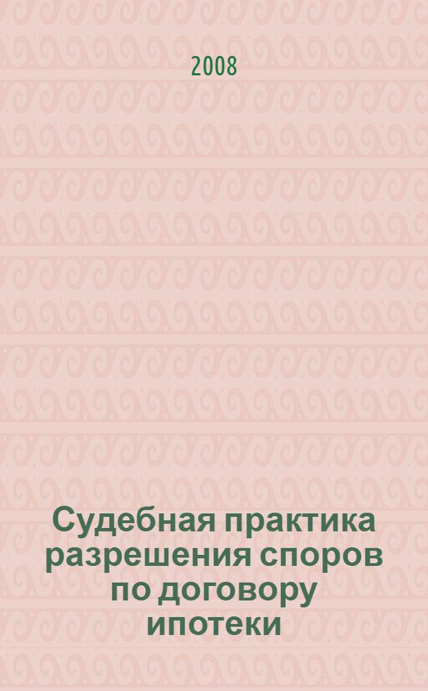Судебная практика разрешения споров по договору ипотеки : комментарий