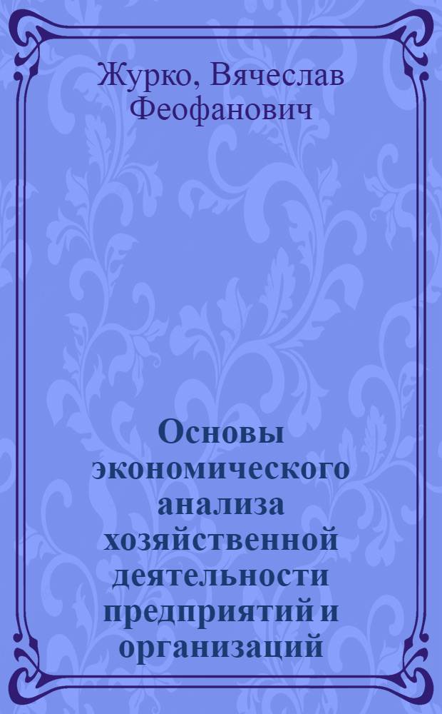 Основы экономического анализа хозяйственной деятельности предприятий и организаций : учебное пособие : для слушателей заочной и очной форм обучения в высших учебных заведениях системы МВД России и специалистов экономического профиля органов внутренних дел