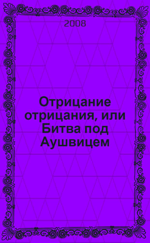 Отрицание отрицания, или Битва под Аушвицем : дебаты о демографии и геополитике Холокоста