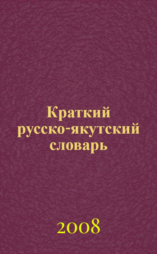 Краткий русско-якутский словарь = Нууччалыы-сахалыы кылгас тылдьыт : учебный словарь