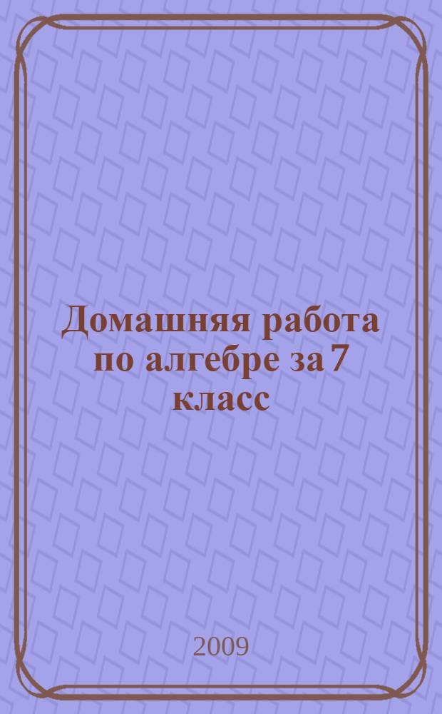 Домашняя работа по алгебре за 7 класс : к учебникам "Алгебра: учеб. для 7 кл. общеобразоват. учреждений / Ю.Н. Макарычев, Н.Г. Миндюк, К.И. Нешков, С.Б. Суворова; под ред. С.А. Теляковского. - 17-е изд. - М.: Просвещение, 2008" и "Алгебра: учеб. для 7 кл. общеобразоват. учреждений/ Ю.Н. Макарычев, Н.Г. Миндюк, К.И. Нешков, С.Б. Суворова; под ред. С.А. Теляковского. - 14-е изд. - М.: Просвещение, 2005" : учебно-методическое пособие
