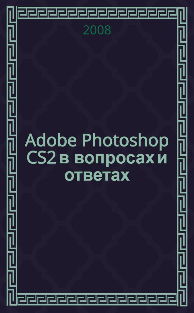 Adobe Photoshop CS2 в вопросах и ответах : настольная книга по Adobe Photoshop CS2