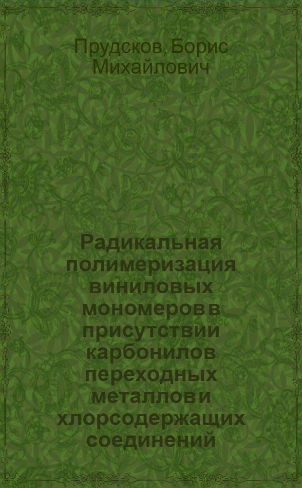 Радикальная полимеризация виниловых мономеров в присутствии карбонилов переходных металлов и хлорсодержащих соединений : автореф. дис. на соиск. учен. степ. д-ра хим. наук : специальность 02.00.06 <Высокомолекуляр. соединения>