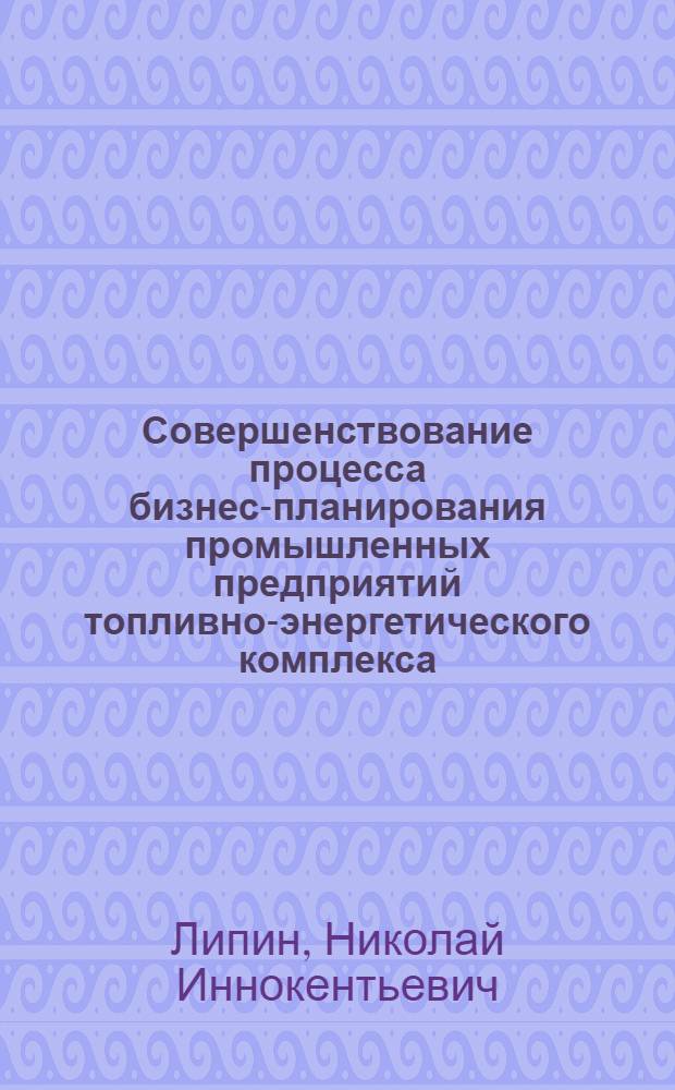 Совершенствование процесса бизнес-планирования промышленных предприятий топливно-энергетического комплекса : автореф. дис. на соиск. учен. степ. канд. экон. наук : специальность 08.00.05 <Экономика и упр. нар. хоз-вом>