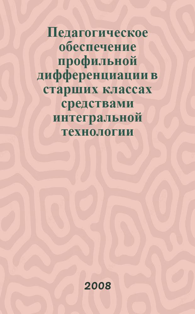 Педагогическое обеспечение профильной дифференциации в старших классах средствами интегральной технологии : автореф. дис. на соиск. учен. степ. канд. пед. наук : специальность 13.00.01 <Общ. педагогика, история педагогики и образования>