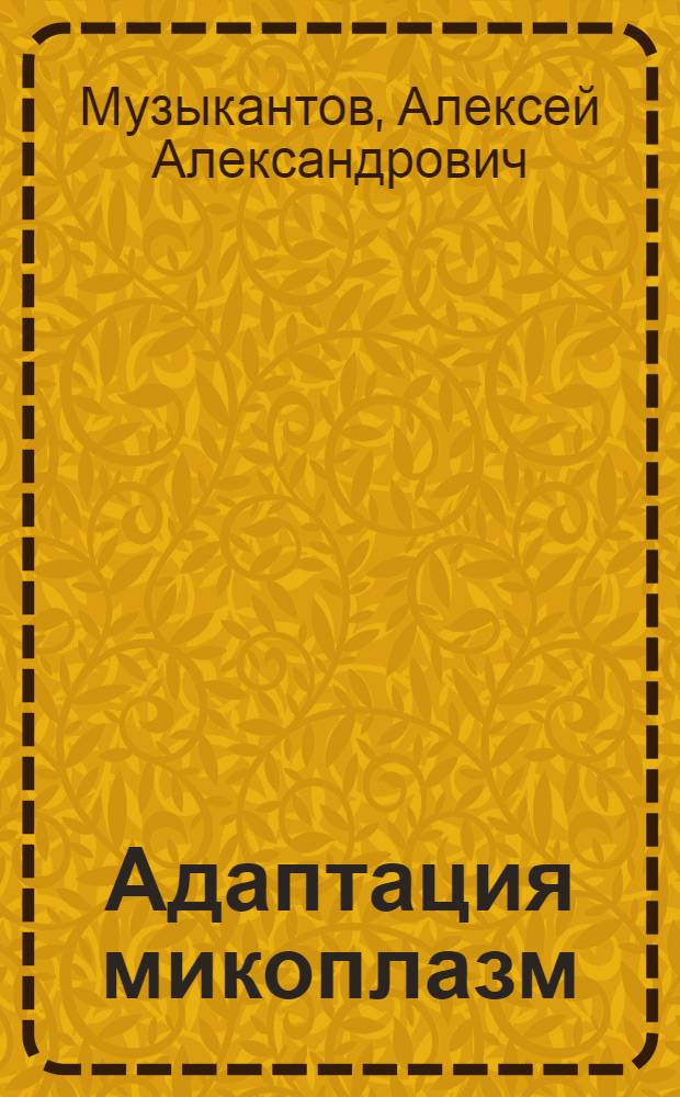 Адаптация микоплазм (Mycoplasma gallisepticum S6) к неблагоприятным условиям : автореф. дис. на соиск. учен. степ. канд. биол. наук : специальность 03.00.04 <Биохимия> ; специальность 03.00.07 <Микробиология>