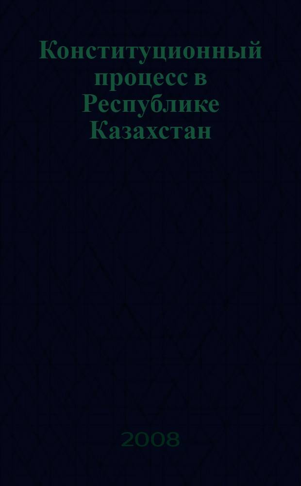 Конституционный процесс в Республике Казахстан: теоретико-правовые вопросы : автореф. дис. на соиск. учен. степ. д-ра юрид. наук : специальность 12.00.02 <Конституц. право; муницип. право>