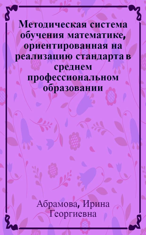 Методическая система обучения математике, ориентированная на реализацию стандарта в среднем профессиональном образовании : (на примере педагогического профиля) : автореф. дис. на соиск. учен. степ. : автореф. дис. на соиск. учен. степ. канд. пед. наук : специальность 13.00.02 <Теория и методика обучения и воспитания>
