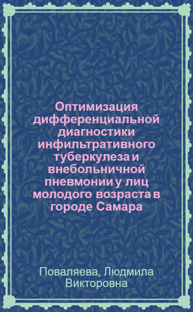 Оптимизация дифференциальной диагностики инфильтративного туберкулеза и внебольничной пневмонии у лиц молодого возраста в городе Самара : автореф. дис. на соиск. учен. степ. канд. мед. наук : специальность 14.00.26 <Фтизиатрия>