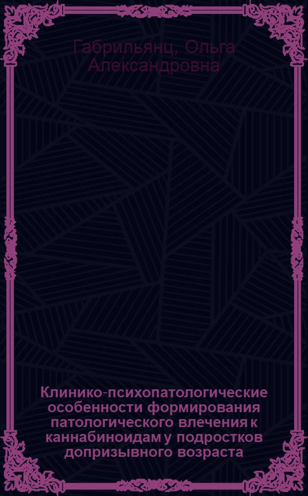 Клинико-психопатологические особенности формирования патологического влечения к каннабиноидам у подростков допризывного возраста : автореф. дис. на соиск. учен. степ. канд. мед. наук : специальность 14.00.18 <Психиатрия>