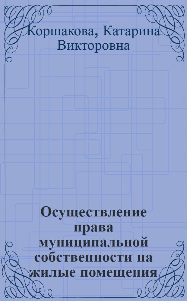 Осуществление права муниципальной собственности на жилые помещения : автореф. дис. на соиск. учен. степ. канд. юрид. наук : специальность 12.00.03 <Гражд. право; предпринимат. право; семейн. право; междунар. част. право>