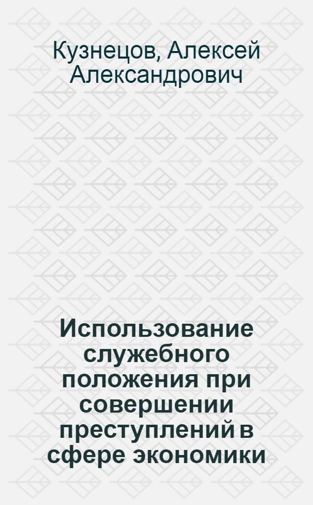 Использование служебного положения при совершении преступлений в сфере экономики : автореф. дис. на соиск. учен. степ. канд. юрид. наук : специальность 12.00.08 <Уголов. право и криминология; уголов.-исполнит. право>